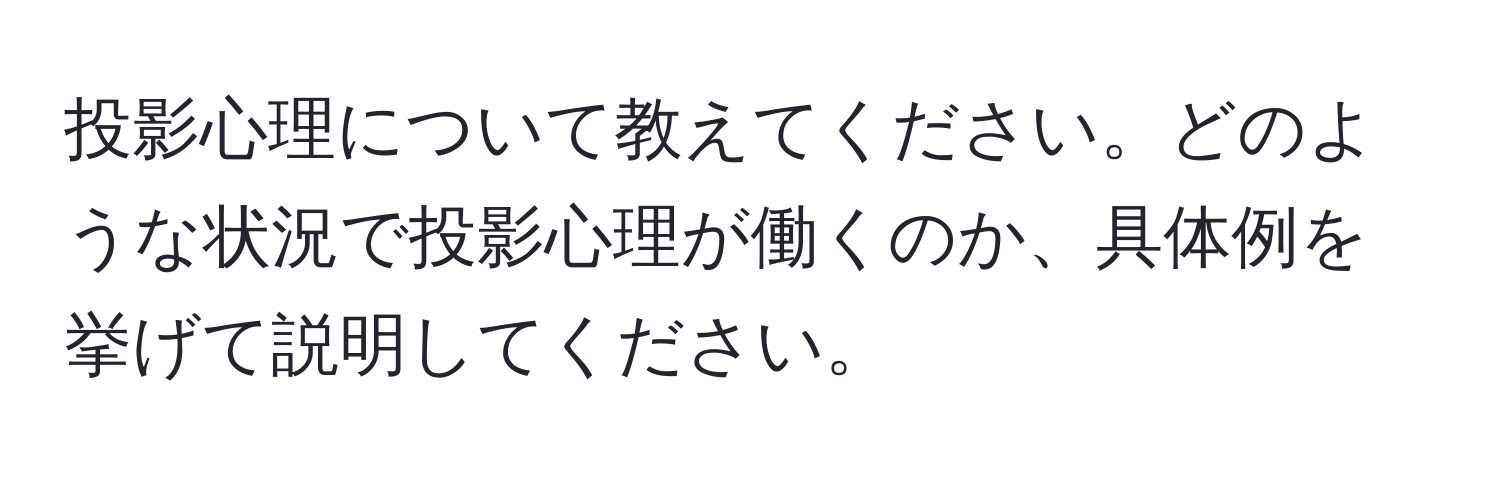 投影心理について教えてください。どのような状況で投影心理が働くのか、具体例を挙げて説明してください。