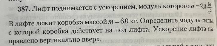 Лифт πодниηмеается с ускорениемό модулιь коеторого a=2,0frac Mc^(2^·)
В лифτе лежиτ коробка массой m=6,0kr ·. Определите модуль силы, 
с которой коробка действует на πол лифта. Ускорение лифта на- 
правлено вертикально вверх.