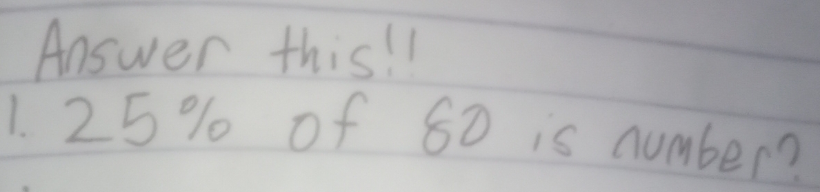 Answer this! 
1. 25% of 80 is number?