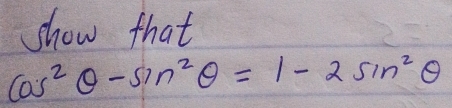 show that
cos^2θ -sin^2θ =1-2sin^2θ