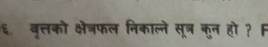 ६. वृत्तको क्षेत्रफल निकाल्ने सूत्र कुन हो ? F