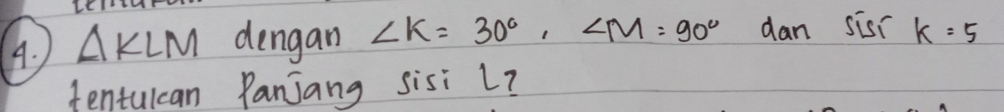 △ KLM dengan ∠ K=30°, ∠ M=90° dan sis k=5
tentulcan Panjang sisi L?