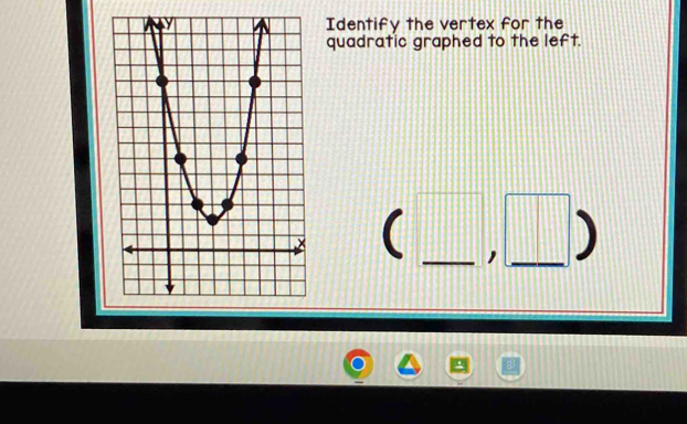 Identify the vertex for the 
quadratic graphed to the left. 
( _, _)