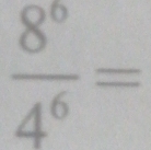  8^6/4^6 =