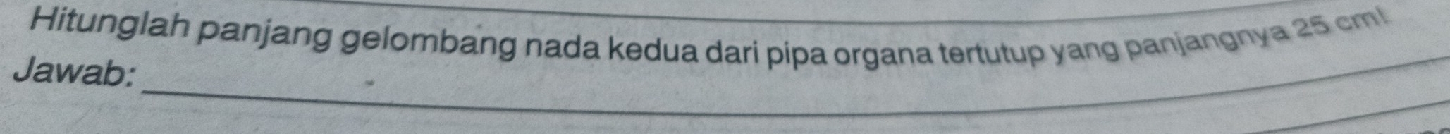 Hitunglah panjang gelombang nada kedua dari pipa organa tertutup yang panjangnya 25 cm! 
_ 
Jawab: 
_