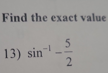 Find the exact value 
13) sin^(-1)- 5/2 