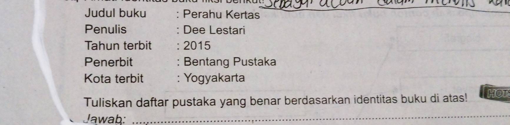 Judul buku : Perahu Kertas 
Penulis : Dee Lestari 
Tahun terbit : 2015 
Penerbit : Bentang Pustaka 
Kota terbit : Yogyakarta 
Tuliskan daftar pustaka yang benar berdasarkan identitas buku di atas! HOT 
Jawab:_