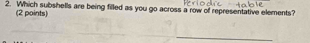 Which subshells are being filled as you go across a row of representative elements? 
(2 points) 
_