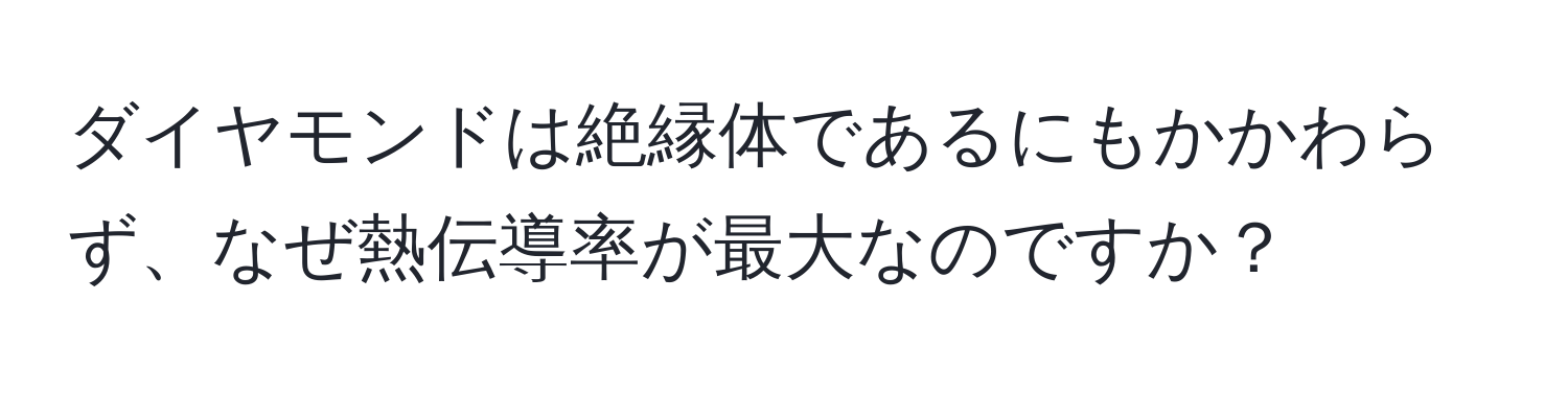 ダイヤモンドは絶縁体であるにもかかわらず、なぜ熱伝導率が最大なのですか？