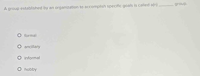 A group established by an organization to accomplish specific goals is called a(n) _group.
formal
ancillary
informal
hobby