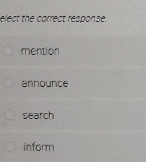 elect the correct response:
mention
announce
search
inform