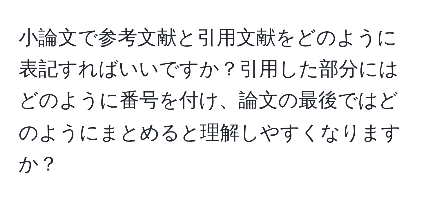 小論文で参考文献と引用文献をどのように表記すればいいですか？引用した部分にはどのように番号を付け、論文の最後ではどのようにまとめると理解しやすくなりますか？