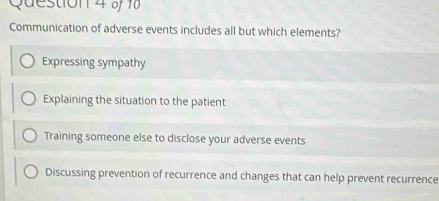 Communication of adverse events includes all but which elements?
Expressing sympathy
Explaining the situation to the patient
Training someone else to disclose your adverse events
Discussing prevention of recurrence and changes that can help prevent recurrence