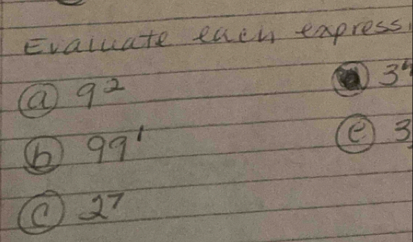 Evaluate each express 
34 
a 9^2
99^1
② 3
2^7