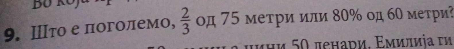 Ⅲτо е πоголемо,  2/3  οд 75 метри или 80% од 60 метри? 
диηи 50 πеηари. Εмилиіа ги