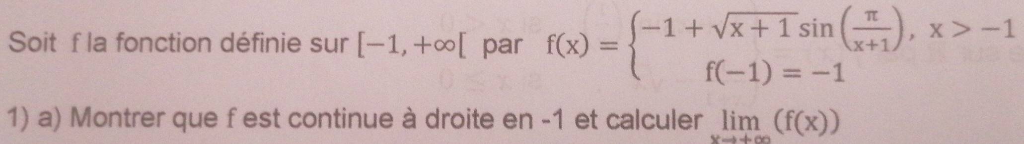 Soit f la fonction définie sur [-1,+∈fty [ par f(x)=beginarrayl -1+sqrt(x+1)sin ( π /x+1 ),x>-1 f(-1)=-1endarray.
1) a) Montrer que f est continue à droite en -1 et calculer limlimits _xto +∈fty (f(x))