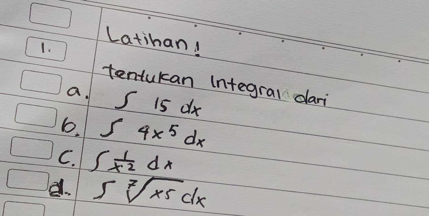 Latihan!
1.
tentukan integral dari
a. S i5 dx
b. ∈t 4x^5dx
C. ∈t  1/x^2 dx
e. ∈t sqrt[7](x5)dx