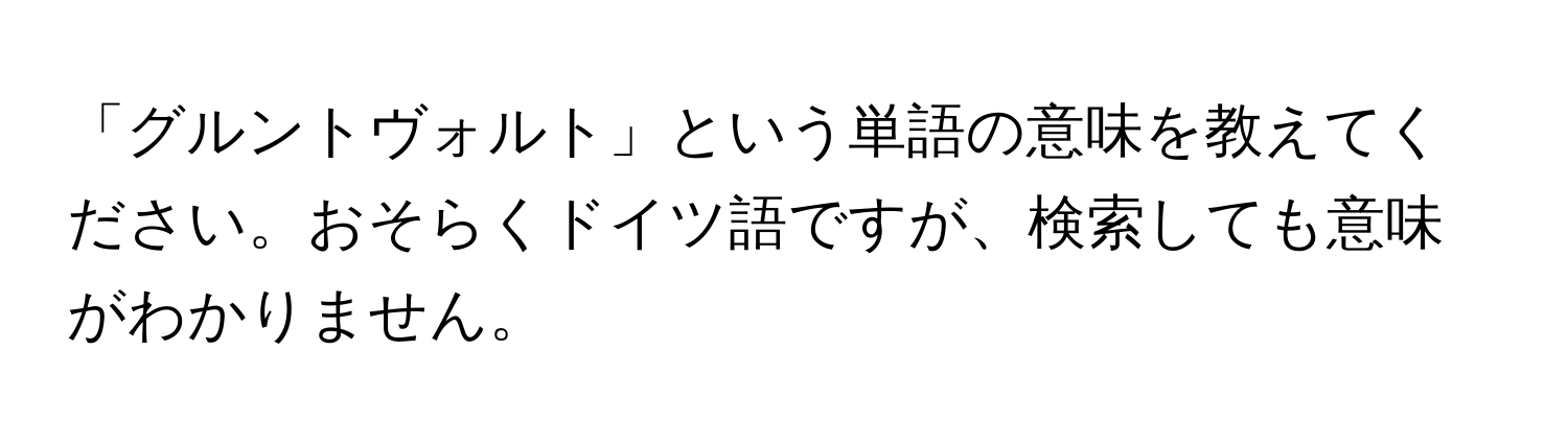 「グルントヴォルト」という単語の意味を教えてください。おそらくドイツ語ですが、検索しても意味がわかりません。