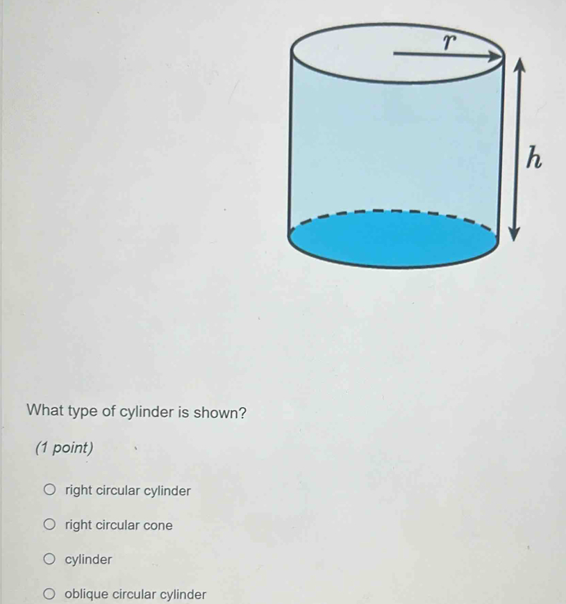 What type of cylinder is shown?
(1 point)
right circular cylinder
right circular cone
cylinder
oblique circular cylinder