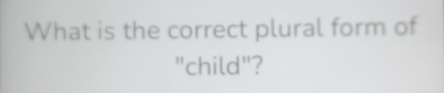 What is the correct plural form of 
"child"?