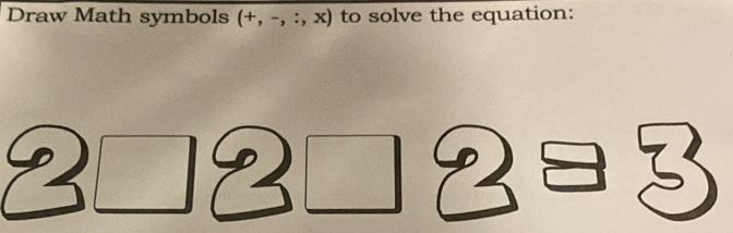 Draw Math symbols (+,-,:,x) to solve the equation: 

3