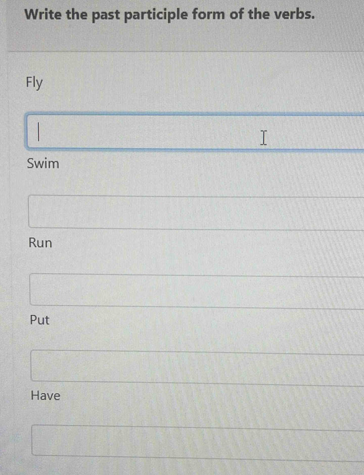 Write the past participle form of the verbs.
Fly
Swim
Run
Put
Have