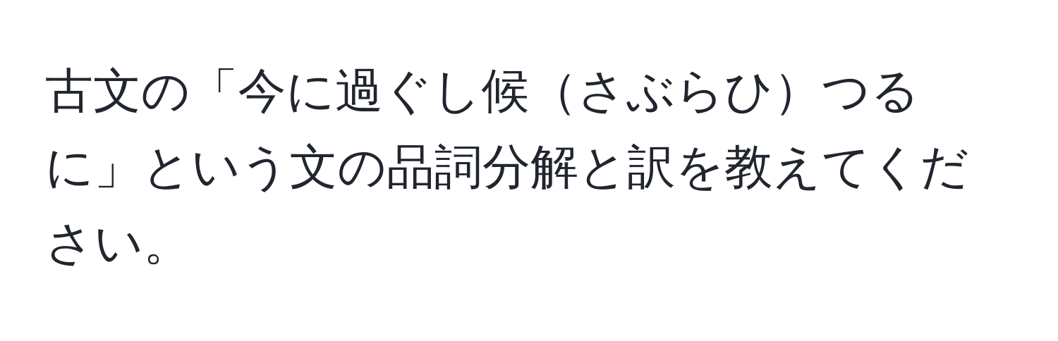 古文の「今に過ぐし候さぶらひつるに」という文の品詞分解と訳を教えてください。