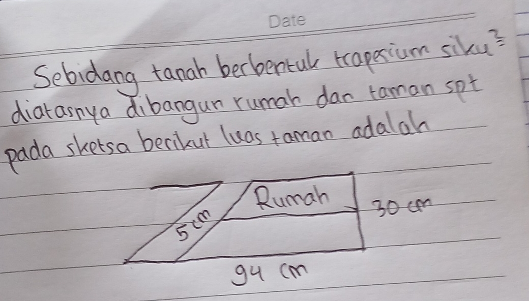 Sebidang tanah berbentul traprium siku? 
diaranya dibangun rumah dar taman spt 
pada sketsa berikut luas taman adalah 
gu