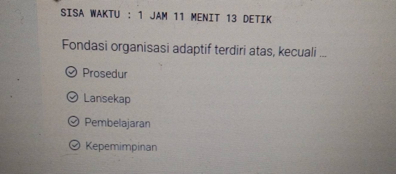 SISA WAKTU : 1 JAM 11 MENIT 13 DETIK
Fondasi organisasi adaptif terdiri atas, kecuali ...
Prosedur
Lansekap
Pembelajaran
Kepemimpinan