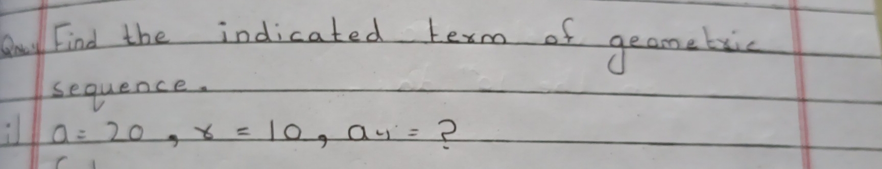 Bay Find the indicated texm of geamebic 
sequence.
a=20, x=10, a_4,= 2