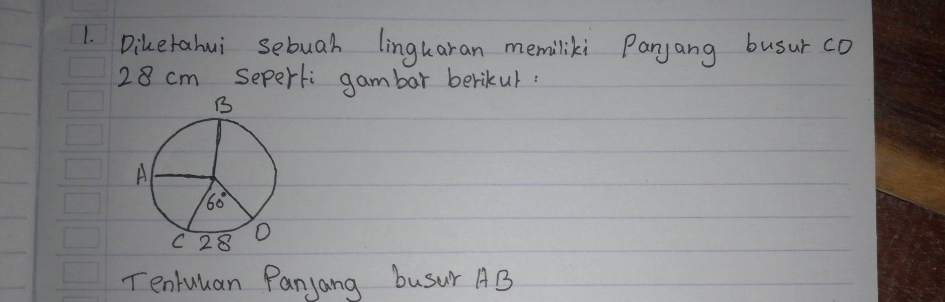 Dikerahui sebuah lingkaran memiliki Panyang busur cD
28 cm seperti gambar berikur:
Tenluuan Panjang busur AB