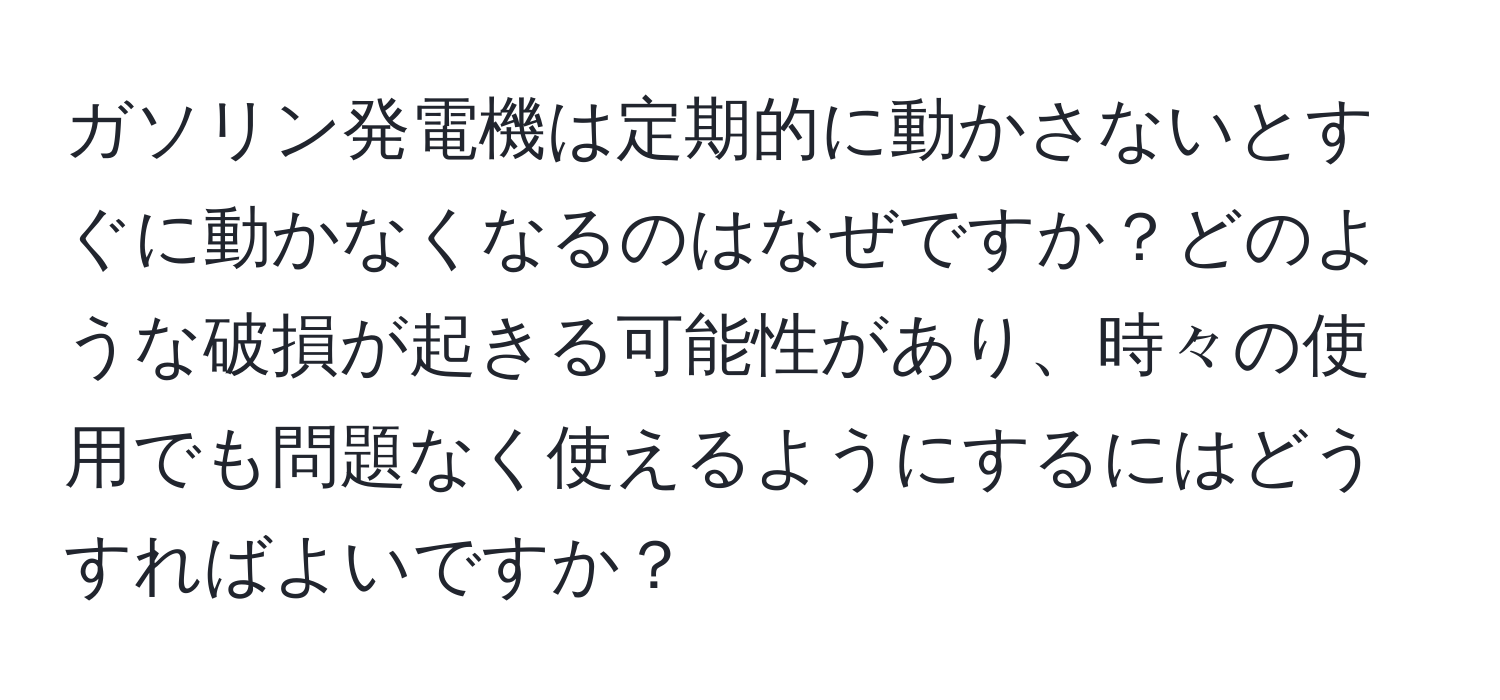 ガソリン発電機は定期的に動かさないとすぐに動かなくなるのはなぜですか？どのような破損が起きる可能性があり、時々の使用でも問題なく使えるようにするにはどうすればよいですか？