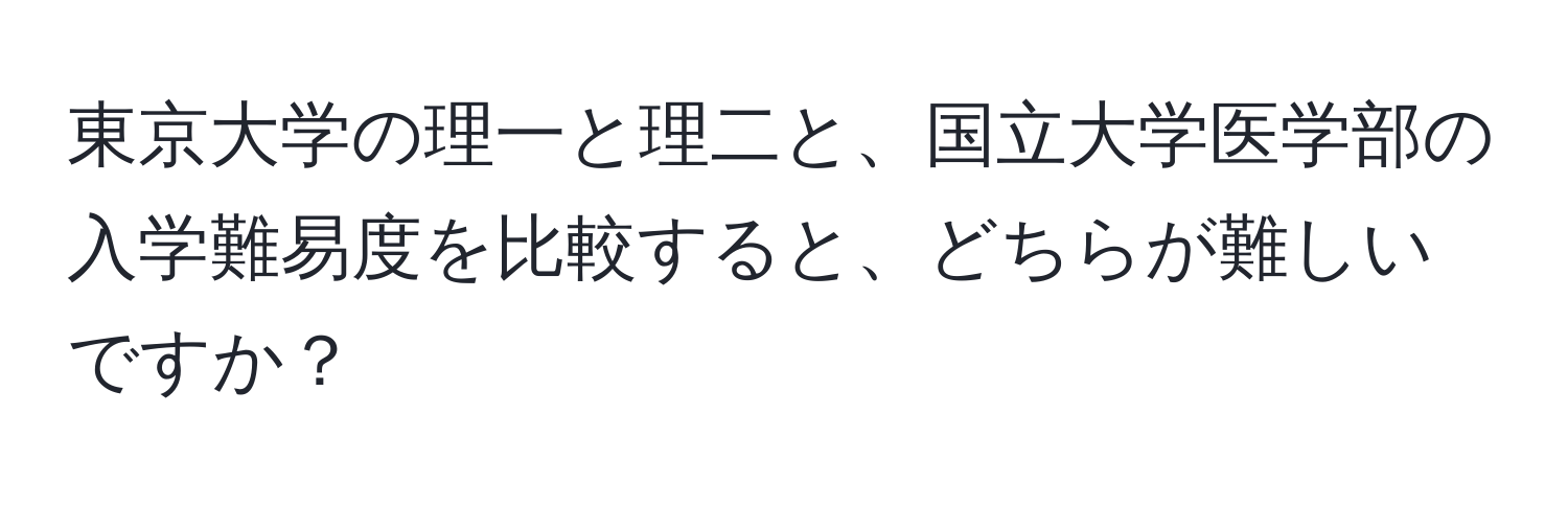 東京大学の理一と理二と、国立大学医学部の入学難易度を比較すると、どちらが難しいですか？