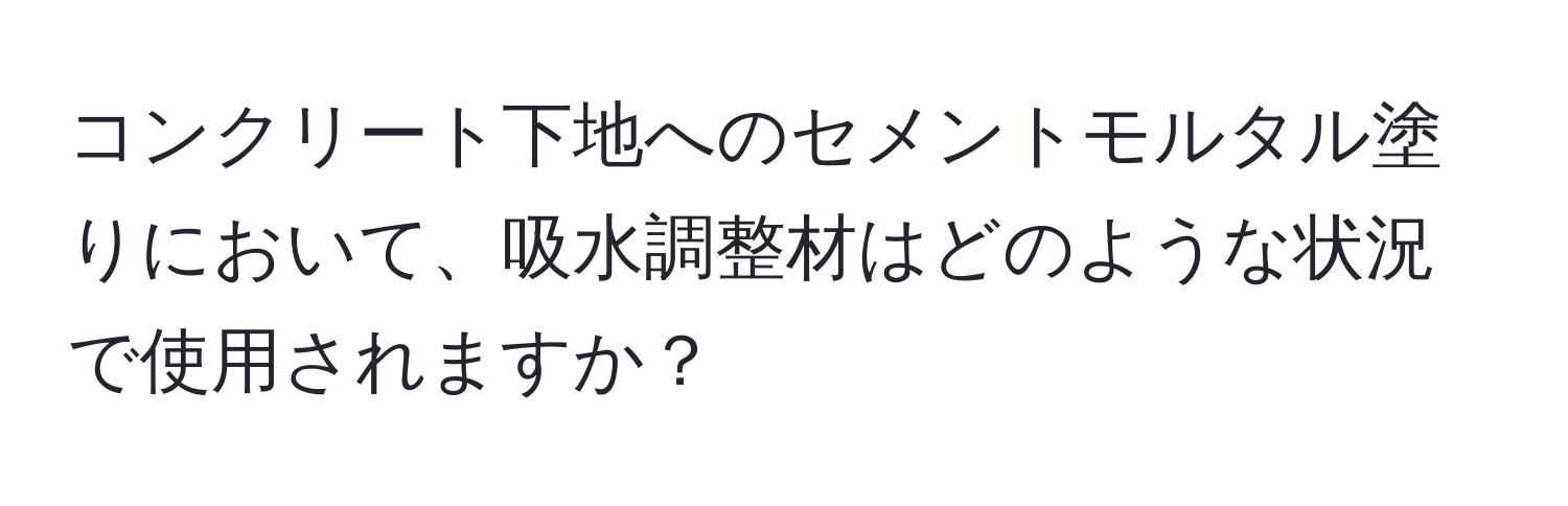 コンクリート下地へのセメントモルタル塗りにおいて、吸水調整材はどのような状況で使用されますか？