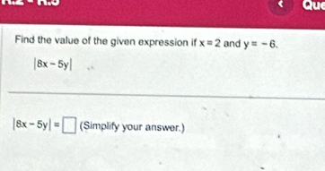 be 
Que 
Find the value of the given expression if x=2 and y=-6.
|8x-5y|
|8x-5y|=□ (Simplify your answer.)