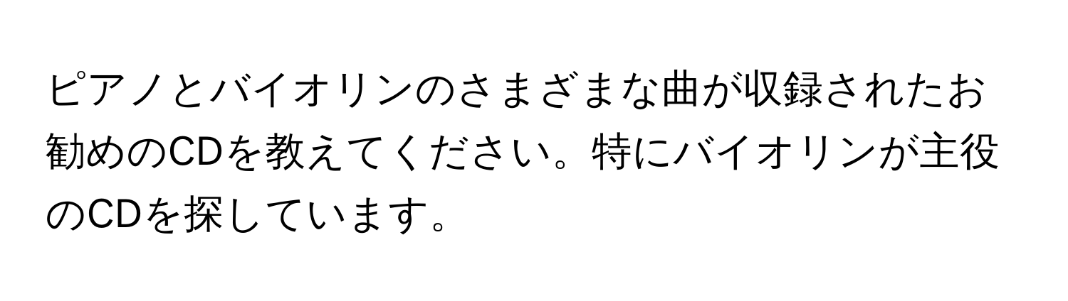 ピアノとバイオリンのさまざまな曲が収録されたお勧めのCDを教えてください。特にバイオリンが主役のCDを探しています。