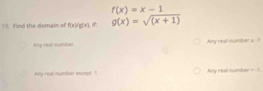 f(x)=x-1
19. Find the domain of f(x)/g(x) , if: g(x)=sqrt((x+1))
Any real number. Any real number ≥ -1
Any real number except -1. Any real number -1