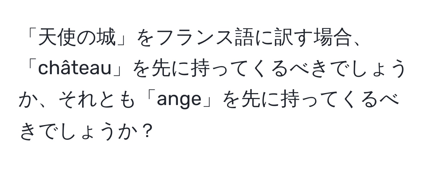 「天使の城」をフランス語に訳す場合、「château」を先に持ってくるべきでしょうか、それとも「ange」を先に持ってくるべきでしょうか？