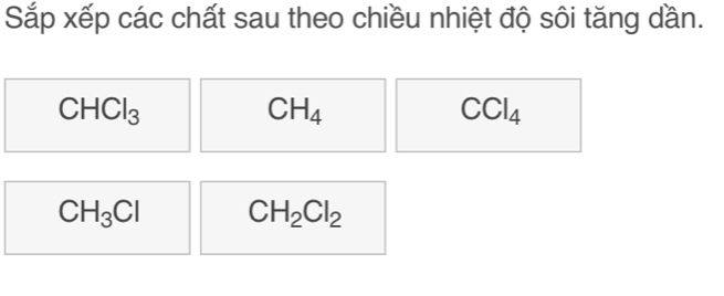 Sắp xếp các chất sau theo chiều nhiệt độ sôi tăng dần.
CHCl_3
CH_4
CCl_4
CH_3Cl CH_2Cl_2