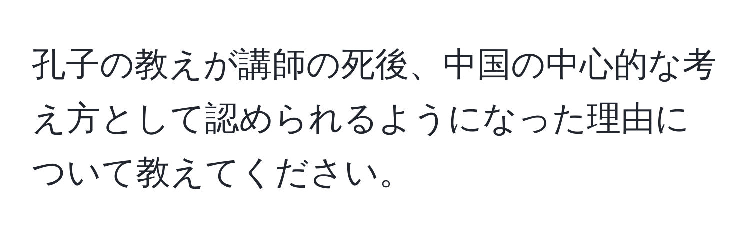 孔子の教えが講師の死後、中国の中心的な考え方として認められるようになった理由について教えてください。