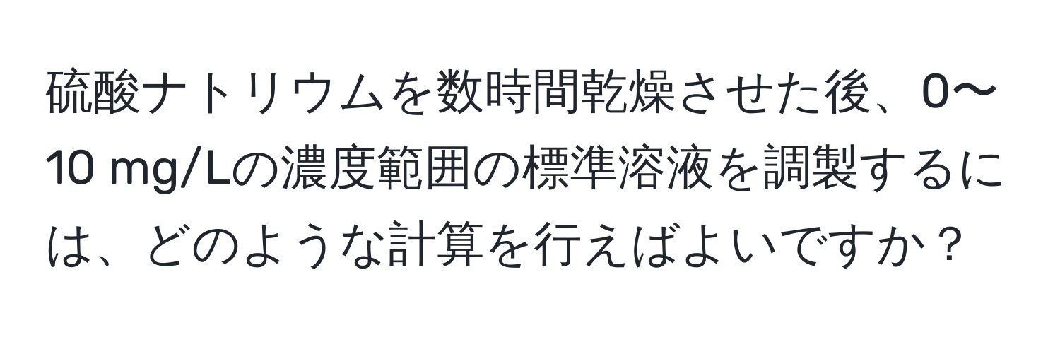 硫酸ナトリウムを数時間乾燥させた後、0〜10 mg/Lの濃度範囲の標準溶液を調製するには、どのような計算を行えばよいですか？