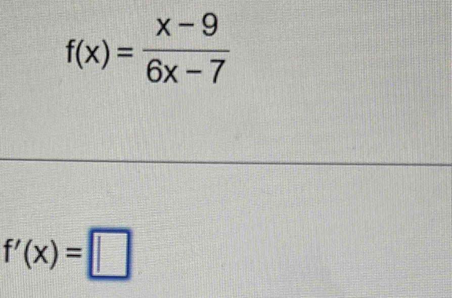 f(x)= (x-9)/6x-7 
f'(x)=□