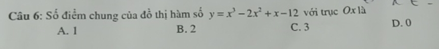 Số điểm chung của đồ thị hàm số y=x^3-2x^2+x-12 với trục Ox là
A. 1 B. 2 C. 3 D. 0