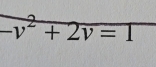 -v^2+2v=1