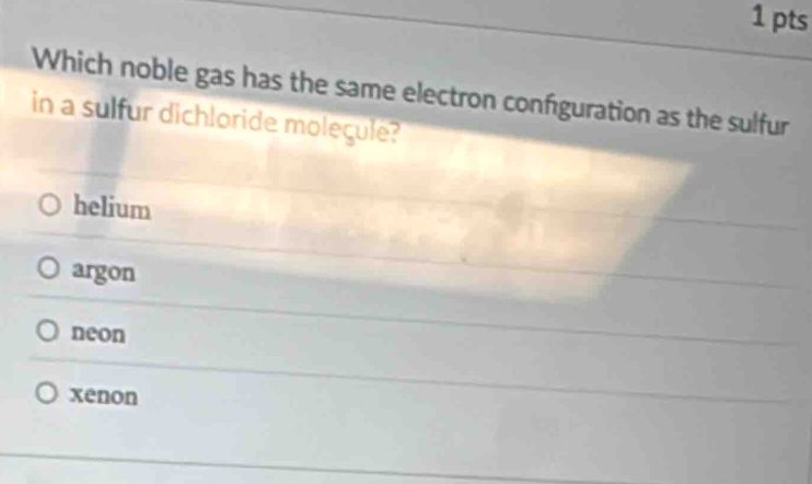 Which noble gas has the same electron confguration as the sulfur
in a sulfur dichloride moleçule?
helium
argon
neon
xenon