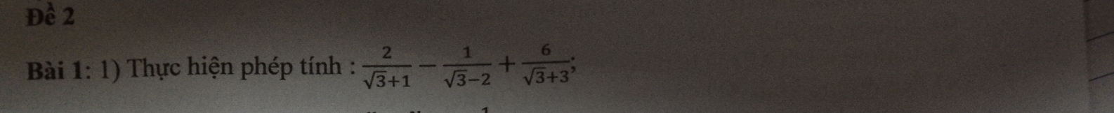 Đề 2 
Bài 1: 1) Thực hiện phép tính :  2/sqrt(3)+1 - 1/sqrt(3)-2 + 6/sqrt(3)+3 ;