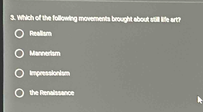 Which of the following movements brought about still life art?
Realism
Mannerism
Impressionism
the Renaissance