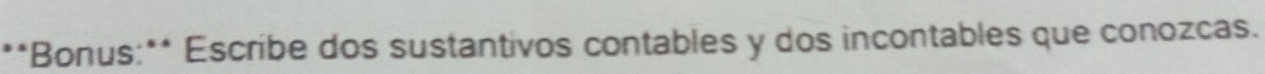 Bonus:** Escribe dos sustantivos contables y dos incontables que conozcas.