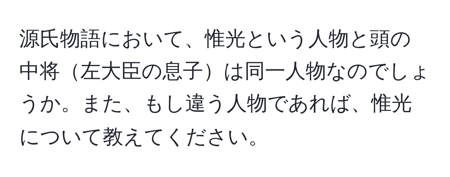 源氏物語において、惟光という人物と頭の中将左大臣の息子は同一人物なのでしょうか。また、もし違う人物であれば、惟光について教えてください。