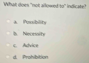 What does "not allowed to" indicate?
a. Possibility
b Necessity
c.. Advice
d Prohibition